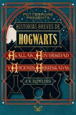 Historias  breves  de  Hogwarts:  Agallas,  Adversidad  y  Aficiones  Arriesgadas  |  J.  K.  Rowling